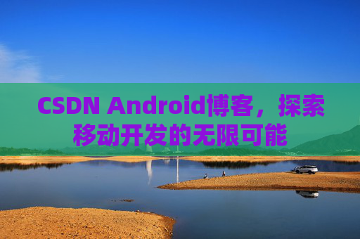 CSDN Android博客，探索移动开发的无限可能